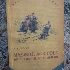 MASINILE AGRICOLE DE-A LUNGUL VEACURILOR - A. FLEGON STIINTA INVINGE