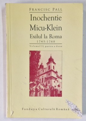 INOCHENTIE MICU-KLEIN , EXILUL LA ROMA 1745-1768 , VOL. II ( PARTEA A II A) de FRANCISC PALL , Cluj Napoca 1997 , DEFECTE COPERTA FATA foto