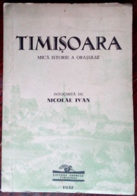 NICOLAE IVAN: TIMISOARA, MICA ISTORIE A ORASULUI (editia II, ED. FRUNCEA 1937) foto