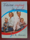 Carte Crestina: Trairea crestina in familie - Jay E. Adams. Editura Cartea Crestina, editie 2009