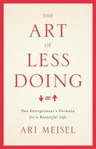The Art of Less Doing: One Entrepreneur&#039;s Formula for a Beautiful Life