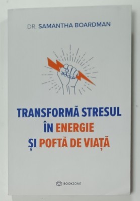 TRANSFORMA STRESUL IN ENERGIE SI POFTA DE VIATA de DR. SAMANTHA BOARDMAN , 2023 foto
