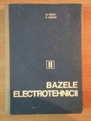 BAZELE ELECTROTEHNICII de M. PREDA , P. CRISTEA , VOLUMUL 2: CIRCUITE ELECTRICE foto