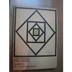 ELEMENTE DE TEORIA NUCLEULUI de IOANA BRANDUS , ARETIN CORCIOVEI , AUREL SANDULESCU , Bucuresti 1969