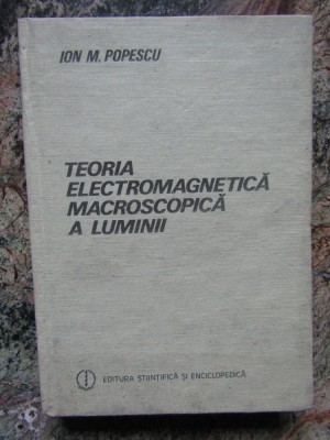 Ion M. Popescu - Teoria Electromagnetica Macroscopica a Luminii foto
