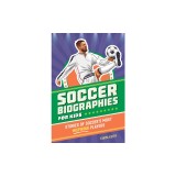 Soccer Biographies for Kids: Stories of Soccer's Most Inspiring Players