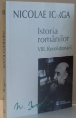 ISTORIA ROMANILOR de NICOLAE IORGA , REVOLUTIONARII , VOL VIII , 2015 foto