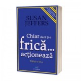 Chiar daca ti-e frica, actioneaza. Infrange-ti fricile si implineste-ti potentialul! (editia a II-a) - SUSAN JEFFERS