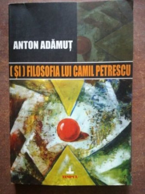 Filosofia lui Camil Petrescu- Anton Adamut foto
