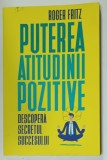 PUTEREA ATITUDINII POZITIVE , DESCOPERA SECRETUL SUCCESULUI de ROGER FRITZ , 2019