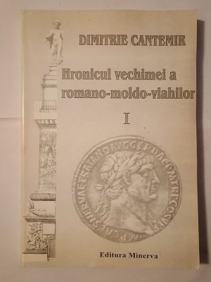 Dimitrie Cantemir - Hronicul vechimei a romano-moldo-vlahilor I (ed. Stela Toma; 1999, Minerva) foto