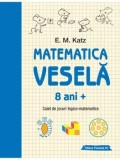 Matematica vesela. Caiet de jocuri logico-matematice. 8 ani +. Editia a 2-a/E.M. Katz