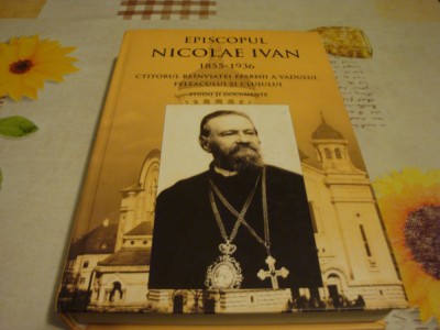 Episcopul Nicolae Ivan 1855 - 1936 - studii si documente - 2015 foto