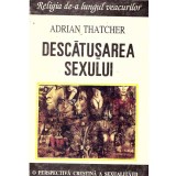 Adrian Thatcher - Descatusarea sexului. O perspectiva crestina a sexualitatii - 137174