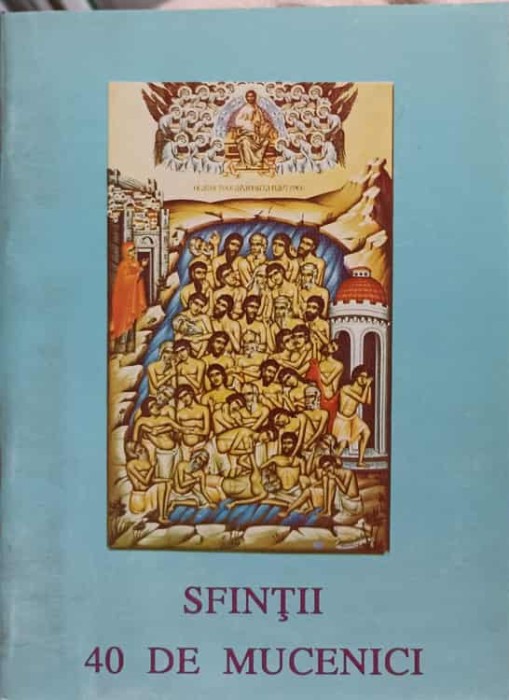 SFINTII 40 DE MUCENICI-TIPARITA CU BINECUVANTAREA I.P.S. DANIEL MITROPOLITUL MOLDOVEI SI BUCOVINEI-162290