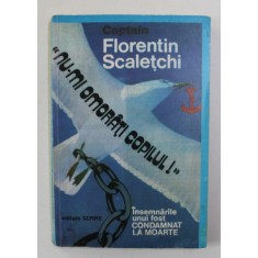 NU - MI OMORATI COPILUL ! - INSEMNARILE UNUI FOST CONDAMNAT LA MOARTE de FLORENTIN SCALETCHI , 1995