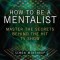 How to Be a Mentalist: Master the Secrets Behind the Hit TV Show