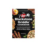 The I Love My Blackstone Griddle Cookbook: From Fluffy Buttermilk Pancakes to Crispy Breaded Pork Chops, 175 Easy and Delicious Recipes!
