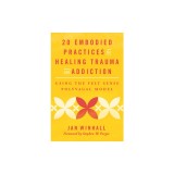 20 Embodied Practices for Healing Trauma and Addiction: Using the Felt Sense Polyvagal Model