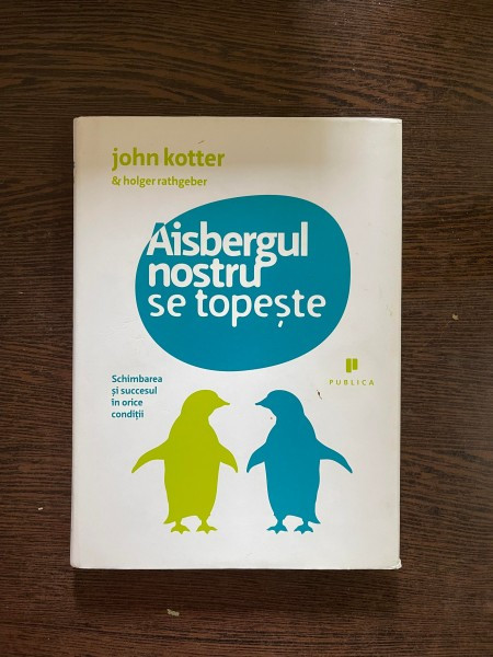 John Kotter - Aisbergul nostru se topeste. Schimbarea si succesul in orice conditii