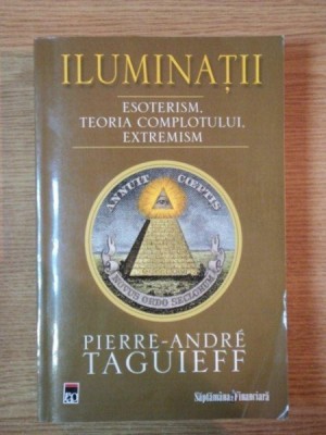 ILUMINATII . ESOTERISM , TEORIA COMPLOTULUI , EXTREMISM de PIERRE-ANDRE TAGUIEFF , 2008 foto