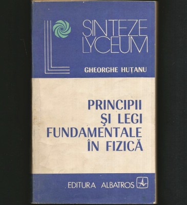 PRINCIPII ȘI LEGI FUNDAMENTALE &amp;Icirc;N FIZICĂ - GHEORGHE HUȚANU - LYCEUM foto