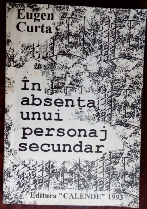 EUGEN CURTA: IN ABSENTA UNUI PERSONAJ SECUNDAR(ed princeps CALENDE/PITESTI 1993)