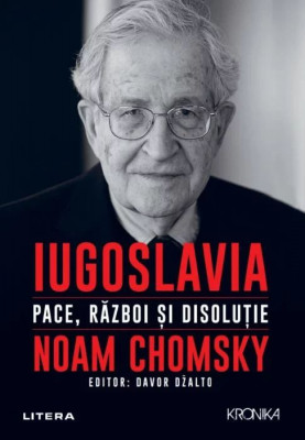 Iugoslavia. Pace, razboi si disolutie &amp;ndash; Noam Chomsky foto