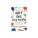 Get the Picture: A Mind-Bending Journey Among the Inspired Artists and Obsessive Art Fiends Who Taught Me How to See