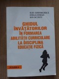 Ghidul invatatorilor in formarea abilitatilor curriculare la disciplina educatie fizica- Ilie Gheorghica, Sstela Coman