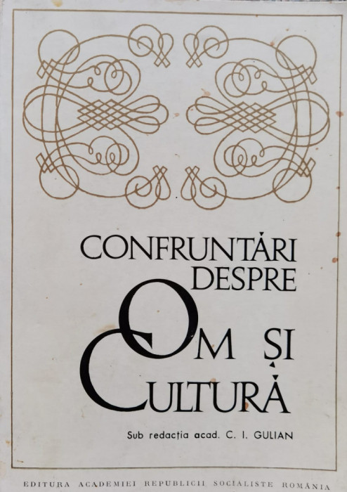 Confruntari Despre Om Si Cultura - Sub Redactia C.i. Gulian , F137