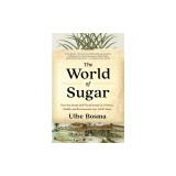 The World of Sugar: How the Sweet Stuff Transformed Our Politics, Health, and Environment Over 2,000 Years