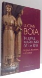 IN JURUL MARII UNIRI DE LA 1918 - NATIUNI , FRONTIERE , MINORITATI de LUCIAN BOIA , 2017, Humanitas