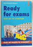 RADY FOR EXAMS , YOUR KEY TO LITERATURE by ALINA - ANTOANELA STEFANIU , 2000