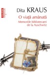 O viata amanata. Memoriile bibliotecarei de la Auschwitz - Dita Kraus - Editura Polirom