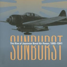 Sunburst: The Rise of Japanese Naval Air Power, 1909-1941