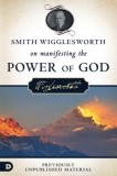 Smith Wigglesworth on Manifesting the Power of God: Walking in God&#039;s Anointing Every Day of the Year