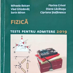 FIZICA, TESTE PENTRU ADMITERE 2019-MIHAELA BAICAN, V. GHIZDOVAT, S. MIRON, F. CRIVOI, D. LACATUSU, C. STEFANESCU