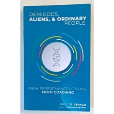 DEMIGODS , ALIENS and ORDINARY PEOPLE , PEAK PERFORMANCE LESSONS FROM COACHING by PAUL J.R. RENAUD , 2021