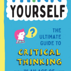 Think for Yourself: The Ultimate Guide to Critical Thinking in an Age of Information Overload