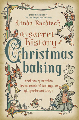 The Secret History of Christmas Baking: Recipes &amp; Stories from Tomb Offerings to Gingerbread Boys