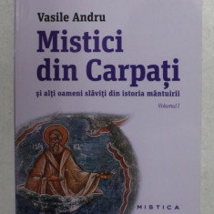 MISTICI DIN CARPATI SI ALTI OAMENI SLAVITI DIN ISTORIA MANTUIRII , VOLUMUL I de VASILE ANDRU , 2013