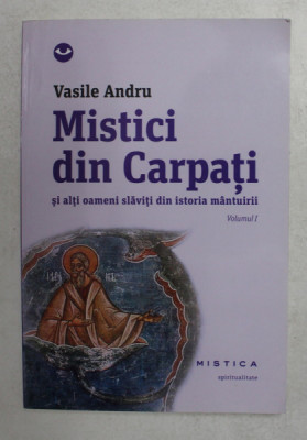 MISTICI DIN CARPATI SI ALTI OAMENI SLAVITI DIN ISTORIA MANTUIRII , VOLUMUL I de VASILE ANDRU , 2013 foto