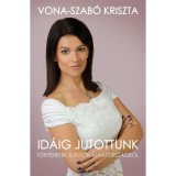 Id&aacute;ig jutottunk - T&ouml;rt&eacute;netek a politikai h&aacute;torsz&aacute;gb&oacute;l - Vona-Szab&oacute; Kriszta