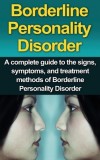 Borderline Personality Disorder A Complete Guide to the Signs, Symptoms, and Treatment Methods of Borderline Personality Disorder