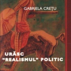 Urasc realismul politic - Gabriela CRETU