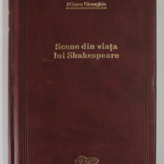 SCENE DIN VIATA LUI SHAKESPEARE de MIHNEA GHEORGHIU , 2009 , COLECTIA ADEVARUL , EDITIA DE LUX