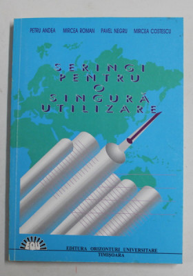 SERINGI PENTRU O SINGURA UTILIZARE - INTREBUINTARE , CONSTRUCTIE , FABRICATIE de PETRU ANDEA ...MIRCEA COSTESCU , 1997 , DEDICATIE * foto