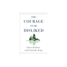 The Courage to Be Disliked: How to Free Yourself, Change Your Life, and Achieve Real Happiness
