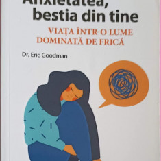 ANXIETATEA, BESTIA DIN TINE. VIATA INTR-O LUME DOMINATA DE FRICA-ERIC GOODMAN